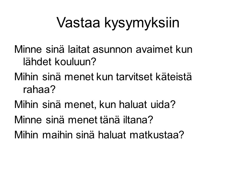 Vastaa kysymyksiin Minne sinä laitat asunnon avaimet kun lähdet kouluun? Mihin sinä menet kun Vastaa kysymyksiin Minne sinä laitat asunnon avaimet kun lähdet kouluun? Mihin sinä menet kun